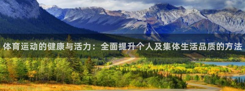 三亿体育网页版：体育运动的健康与活力：全面提升个人及集体生活品质的方法